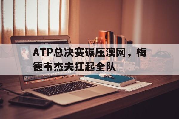 爱游戏官方-ATP总决赛碾压澳网，梅德韦杰夫扛起全队